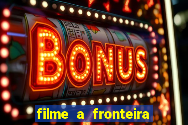 filme a fronteira 2007 completo dublado